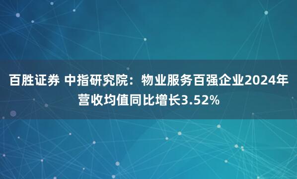 百胜证券 中指研究院：物业服务百强企业2024年营收均值同比增长3.52%