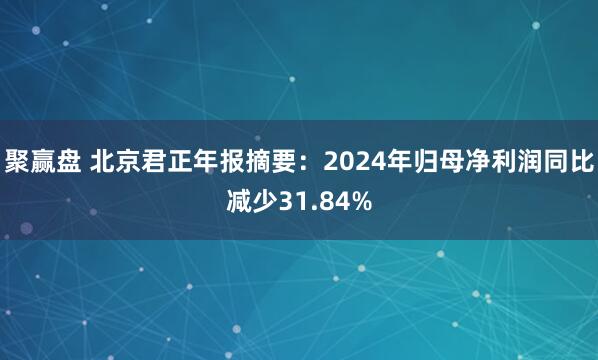 聚赢盘 北京君正年报摘要：2024年归母净利润同比减少31.84%