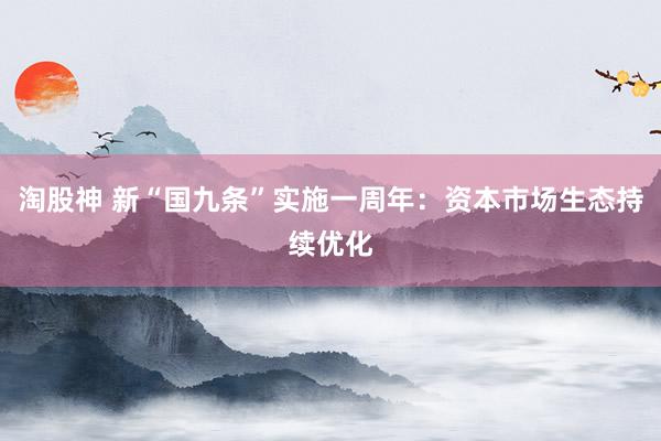 淘股神 新“国九条”实施一周年：资本市场生态持续优化