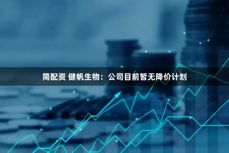 简配资 健帆生物：公司目前暂无降价计划