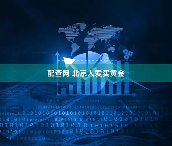 配查网 北京人爱买黄金