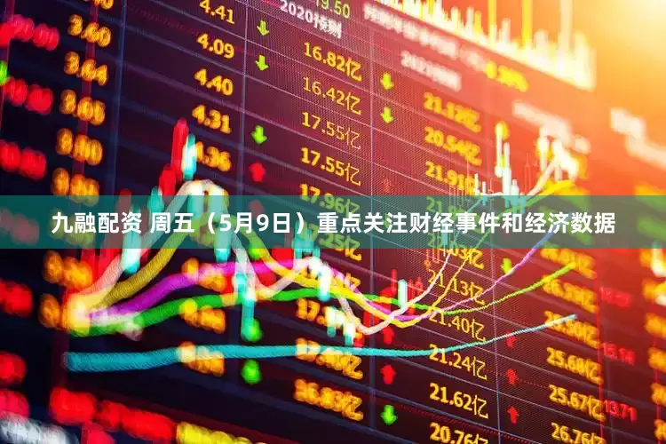九融配资 周五（5月9日）重点关注财经事件和经济数据
