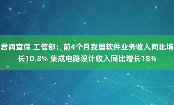 君润宜保 工信部：前4个月我国软件业务收入同比增长10.8% 集成电路设计收入同比增长18%