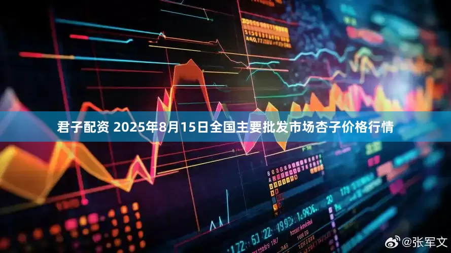 君子配资 2025年8月15日全国主要批发市场杏子价格行情