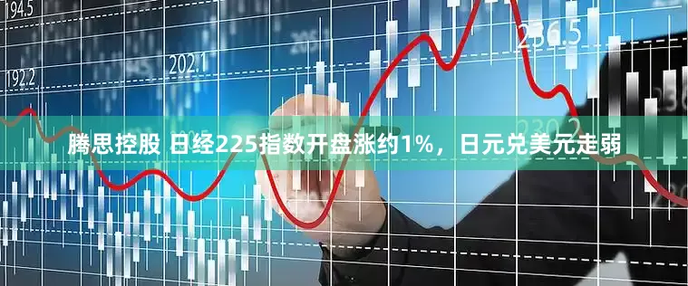 腾思控股 日经225指数开盘涨约1%，日元兑美元走弱