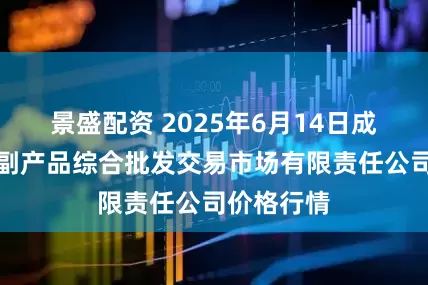 景盛配资 2025年6月14日成都濛阳农副产品综合批发交易市场有限责任公司价格行情