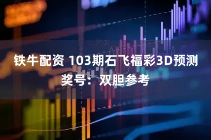 铁牛配资 103期石飞福彩3D预测奖号：双胆参考
