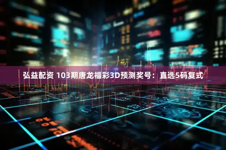 弘益配资 103期唐龙福彩3D预测奖号：直选5码复式